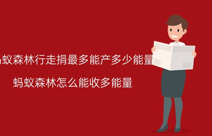 蚂蚁森林行走捐最多能产多少能量 蚂蚁森林怎么能收多能量？